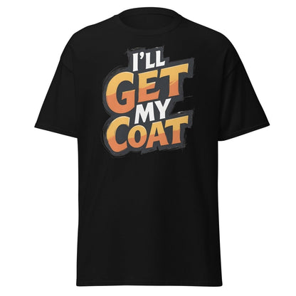 I’ll Get My Coat Funny Slogan T-Shirt - Black - TeeRipple