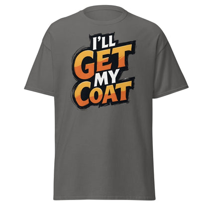 I’ll Get My Coat Funny Slogan T-Shirt - Charcoal - TeeRipple