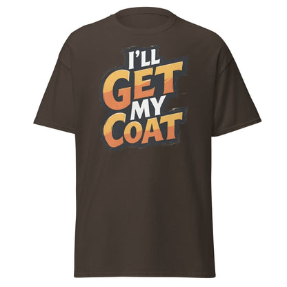 I’ll Get My Coat Funny Slogan T-Shirt - Dark Chocolate - TeeRipple