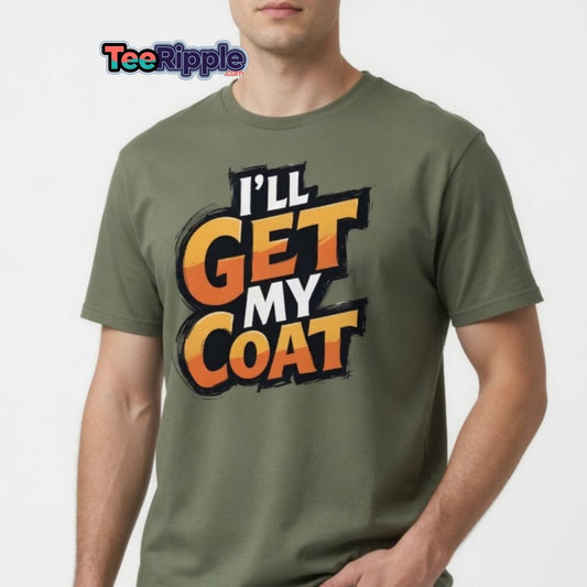 I’ll Get My Coat Funny Slogan T-Shirt - TeeRipple