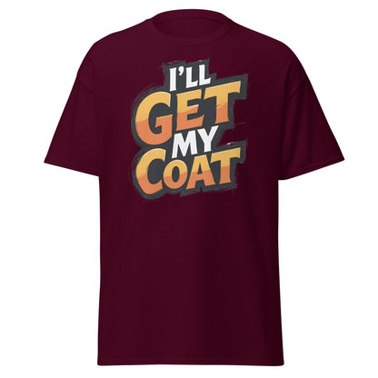 I’ll Get My Coat Funny Slogan T-Shirt - Maroon - TeeRipple