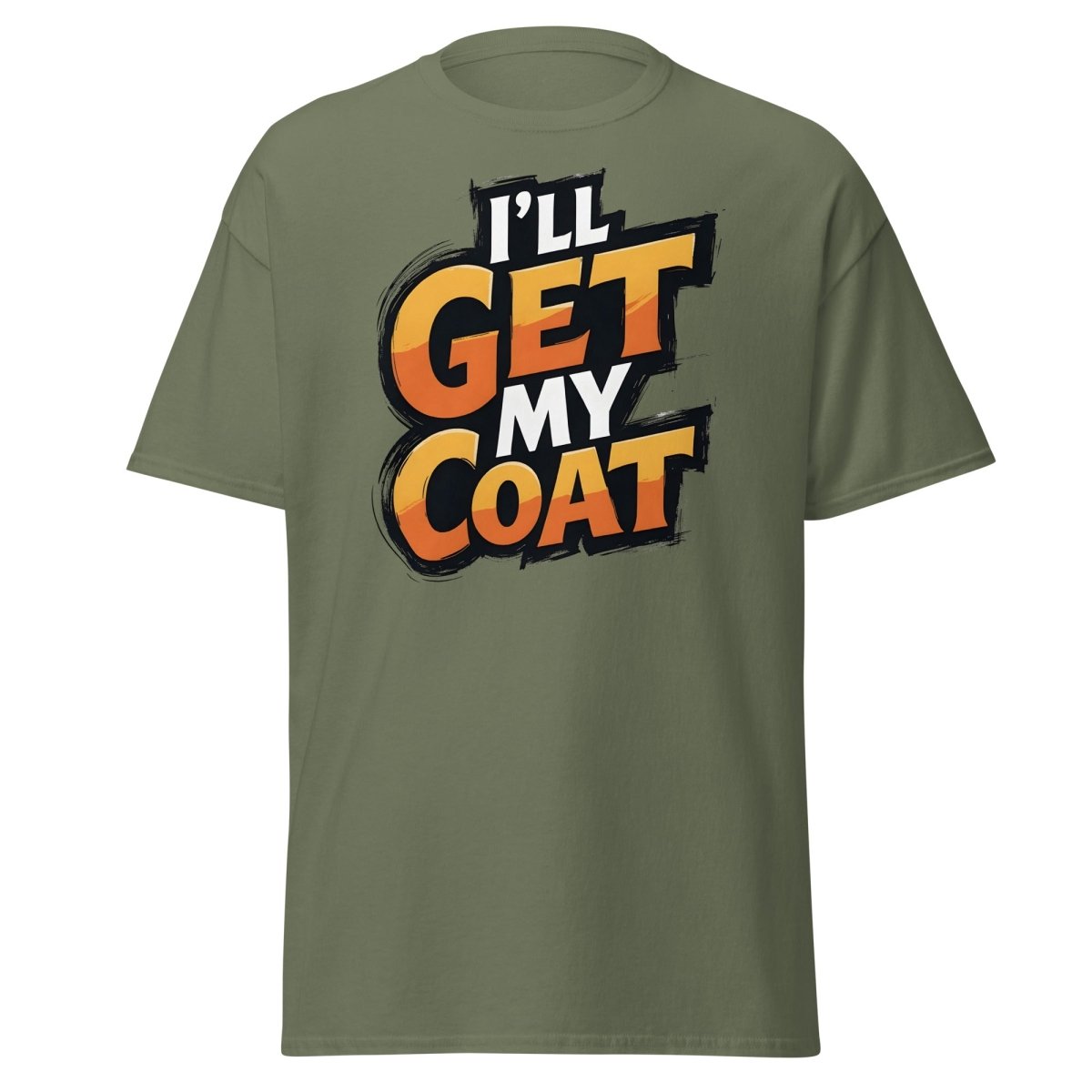 I’ll Get My Coat Funny Slogan T-Shirt - Military Green - TeeRipple