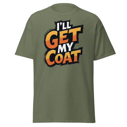 I’ll Get My Coat Funny Slogan T-Shirt - Military Green - TeeRipple