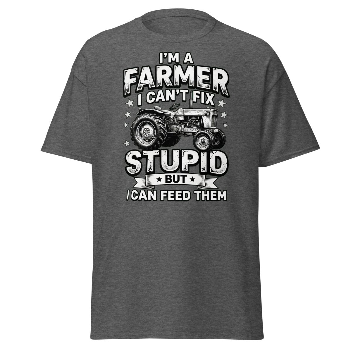I’m a Farmer I Can’t Fix Stupid But I Can Feed Them Tee - Dark Heather - TeeRipple