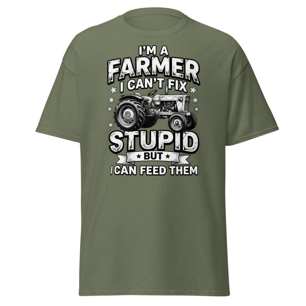 I’m a Farmer I Can’t Fix Stupid But I Can Feed Them Tee - Military Green - TeeRipple