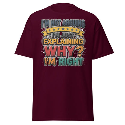 I'm Not Arguing I'm Just Explaining Why I'm Right T-Shirt - Maroon - TeeRipple