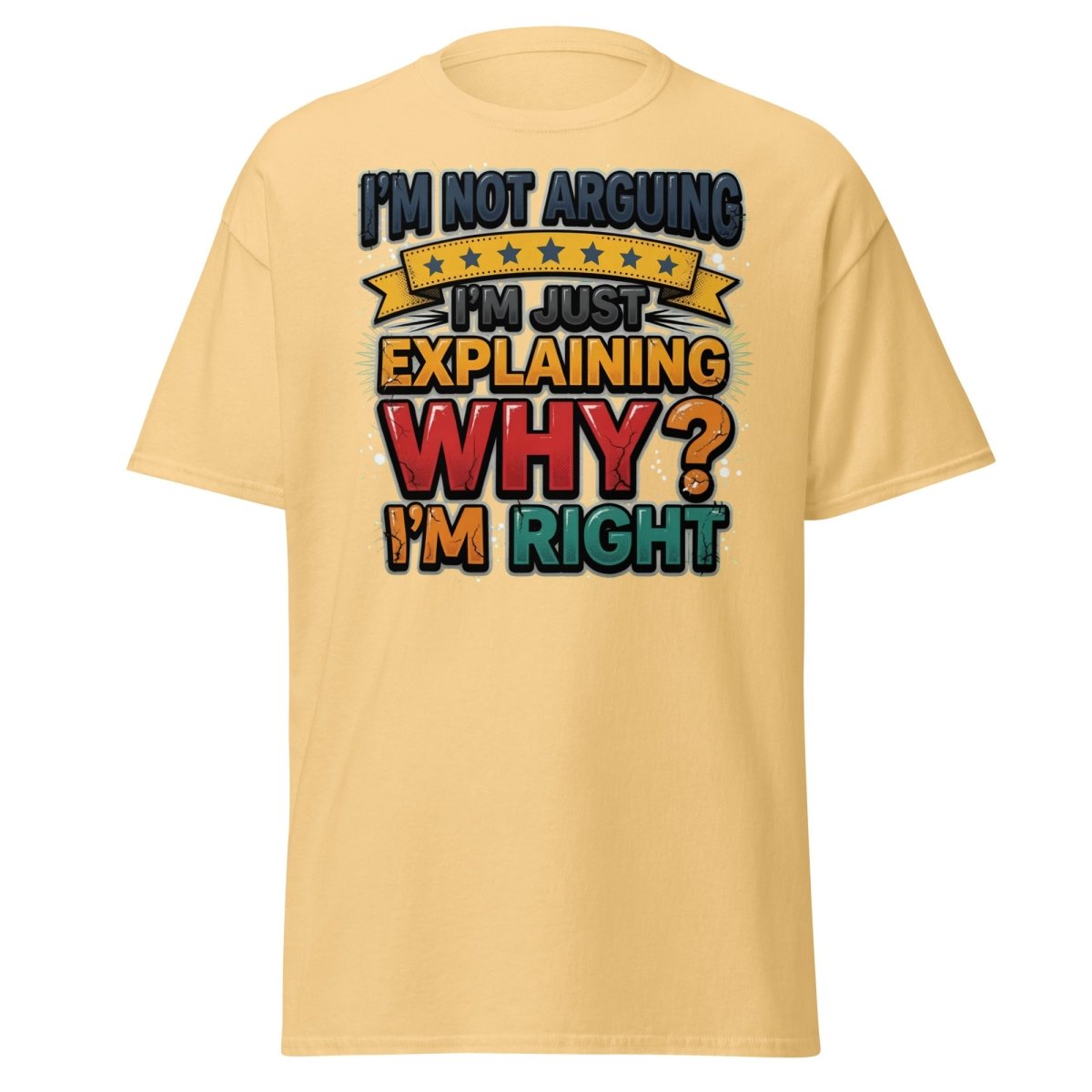 I'm Not Arguing I'm Just Explaining Why I'm Right T-Shirt - Yellow Haze - TeeRipple