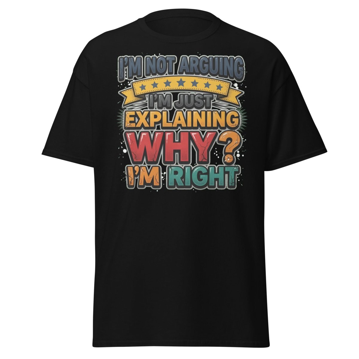 I'm Not Arguing I'm Just Explaining Why I'm Right T-Shirt - Black - TeeRipple