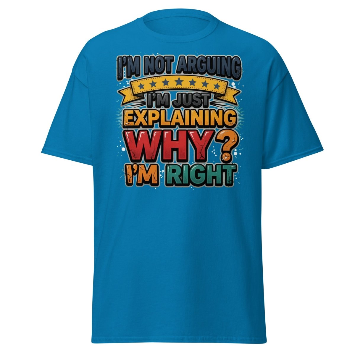 I'm Not Arguing I'm Just Explaining Why I'm Right T-Shirt - Sapphire - TeeRipple