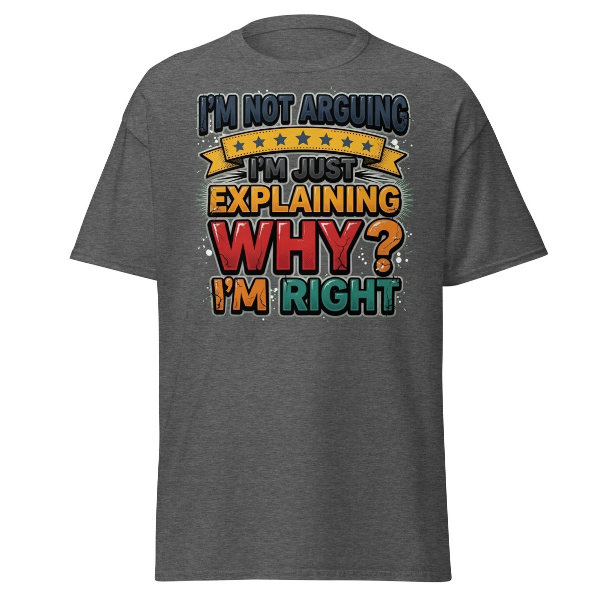 I'm Not Arguing I'm Just Explaining Why I'm Right T-Shirt - Dark Heather - TeeRipple