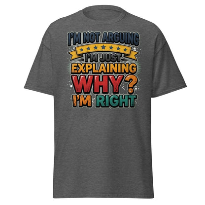 I'm Not Arguing I'm Just Explaining Why I'm Right T-Shirt - Dark Heather - TeeRipple