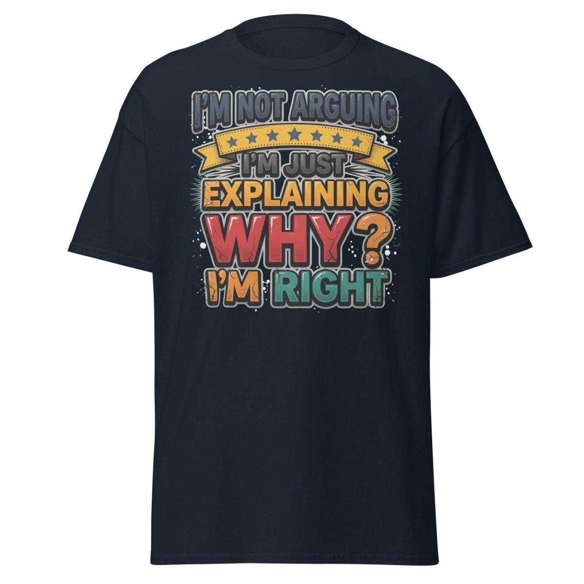 I'm Not Arguing I'm Just Explaining Why I'm Right T-Shirt - Navy - TeeRipple