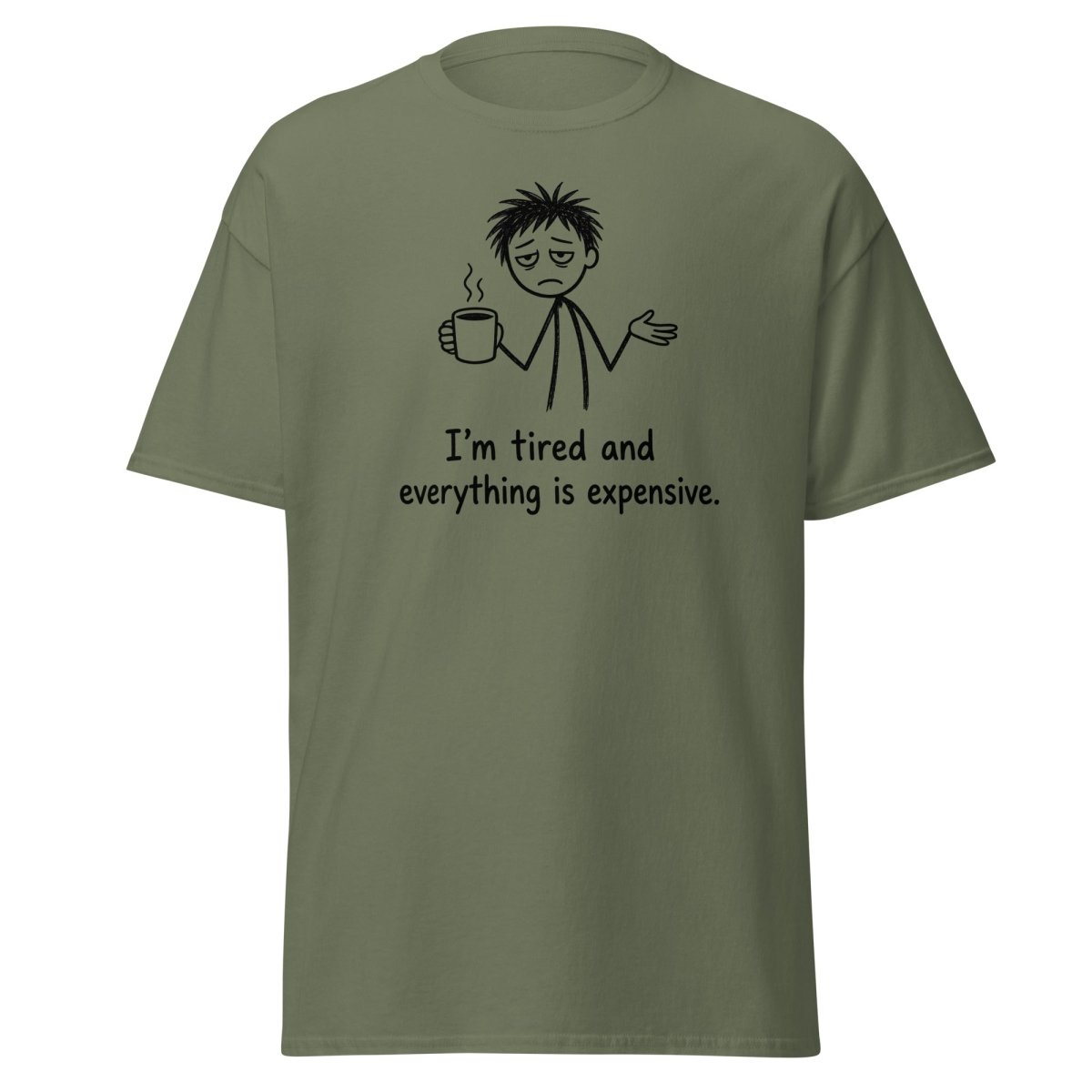 I'm Tired And Everything Is Expensive Tee - Military Green - TeeRipple