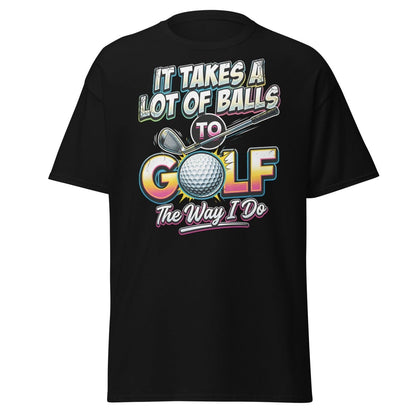 It Takes A Lot Of Balls To Golf The Way I Do T-Shirt - Black - TeeRipple