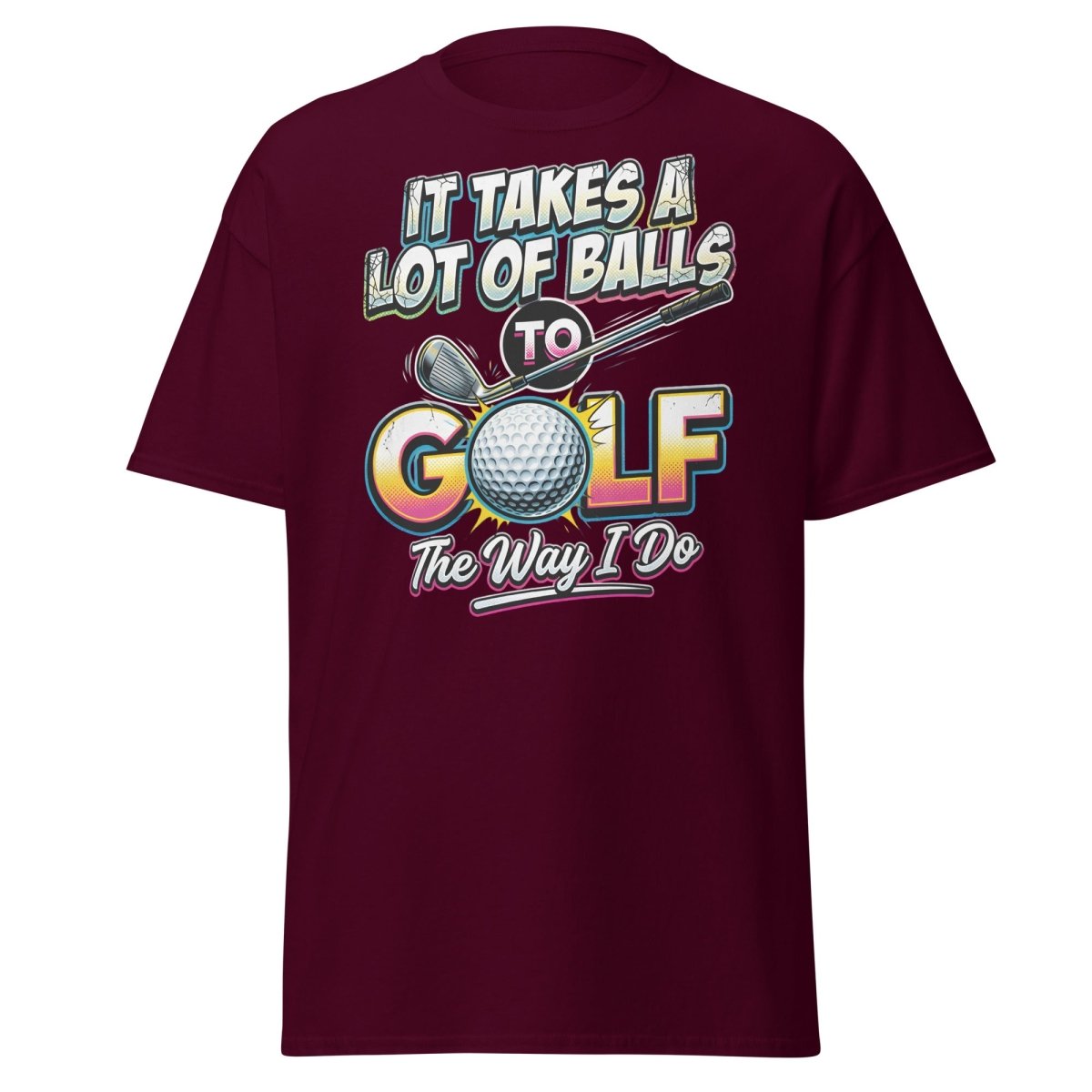 It Takes A Lot Of Balls To Golf The Way I Do T-Shirt - Maroon - TeeRipple