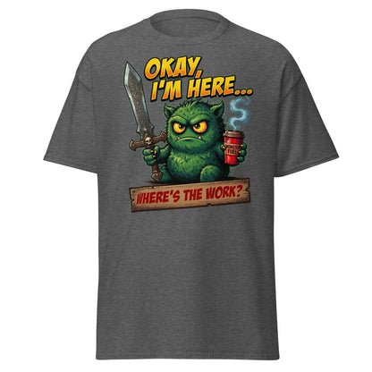 Okay I'm Here Where's The Work Monster T-Shirt - Dark Heather - TeeRipple
