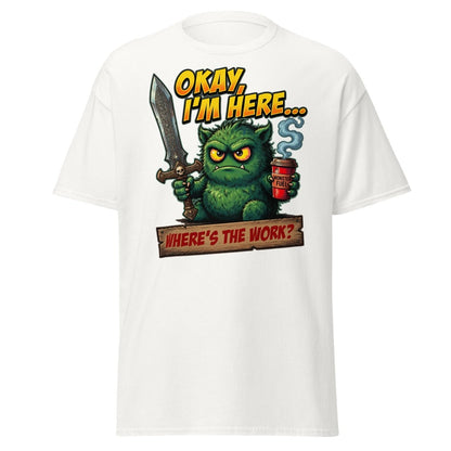 Okay I'm Here Where's The Work Monster T-Shirt - White - TeeRipple
