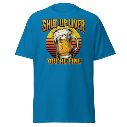 Shut Up Liver You're Fine Beer T-Shirt | Funny Drinking Tee - Sapphire - TeeRipple