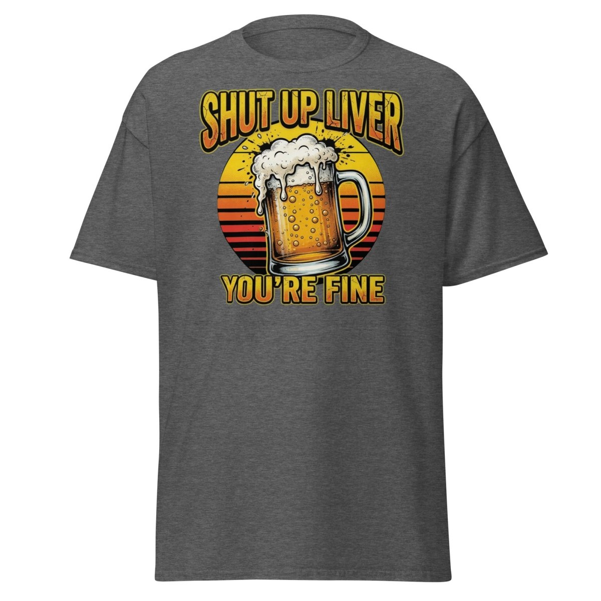 Shut Up Liver You're Fine Beer T-Shirt | Funny Drinking Tee - Dark Heather - TeeRipple