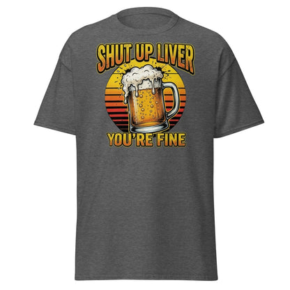 Shut Up Liver You're Fine Beer T-Shirt | Funny Drinking Tee - Dark Heather - TeeRipple