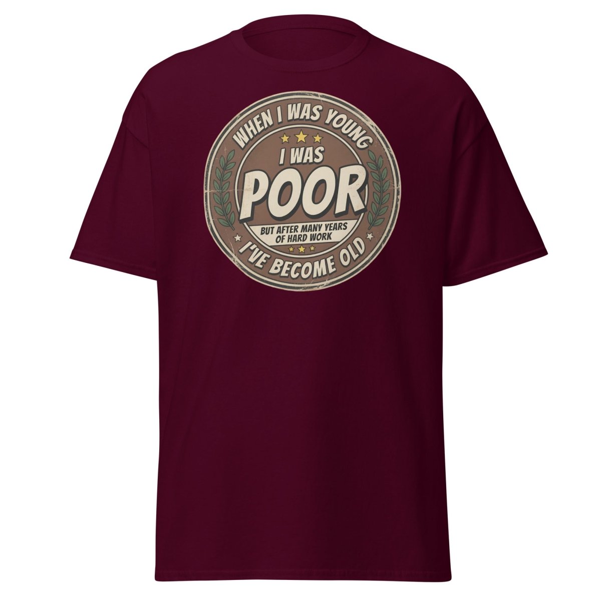 When I Was Young I Was Poor Now I'm Old Funny T-Shirt - Maroon - TeeRipple