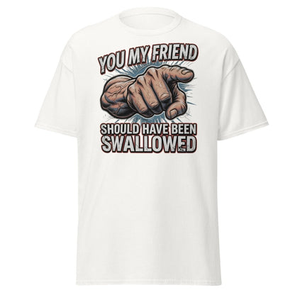 You My Friend Should Have Been Swallowed T-Shirt | Funny Adult Humor Tee - White - TeeRipple