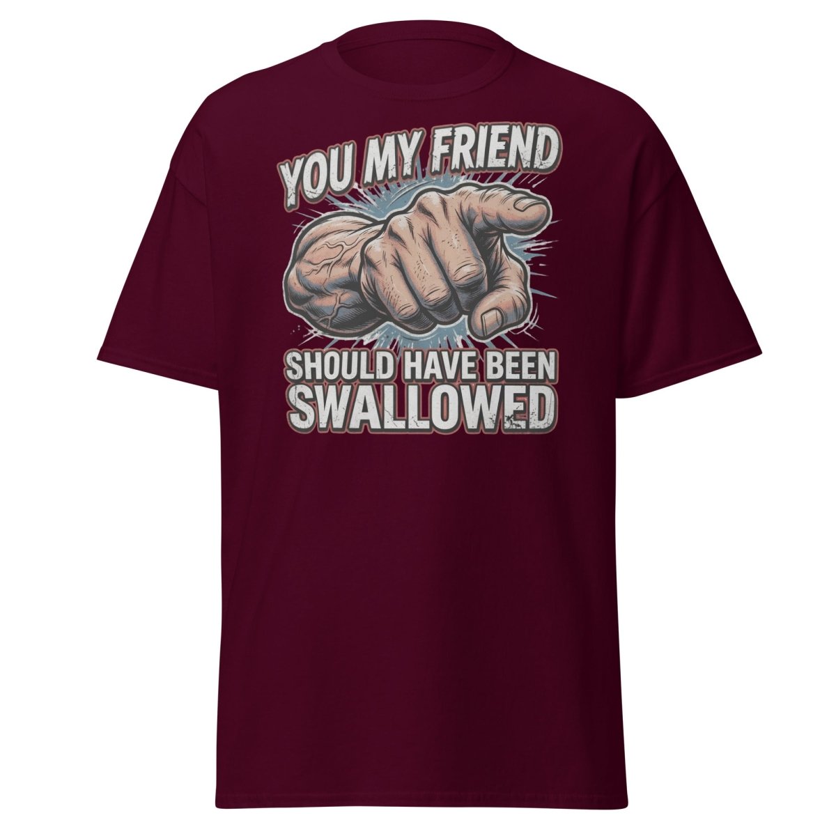 You My Friend Should Have Been Swallowed T-Shirt | Funny Adult Humor Tee - Maroon - TeeRipple