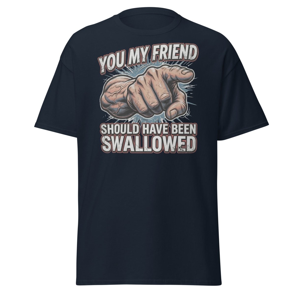 You My Friend Should Have Been Swallowed T-Shirt | Funny Adult Humor Tee - Navy - TeeRipple