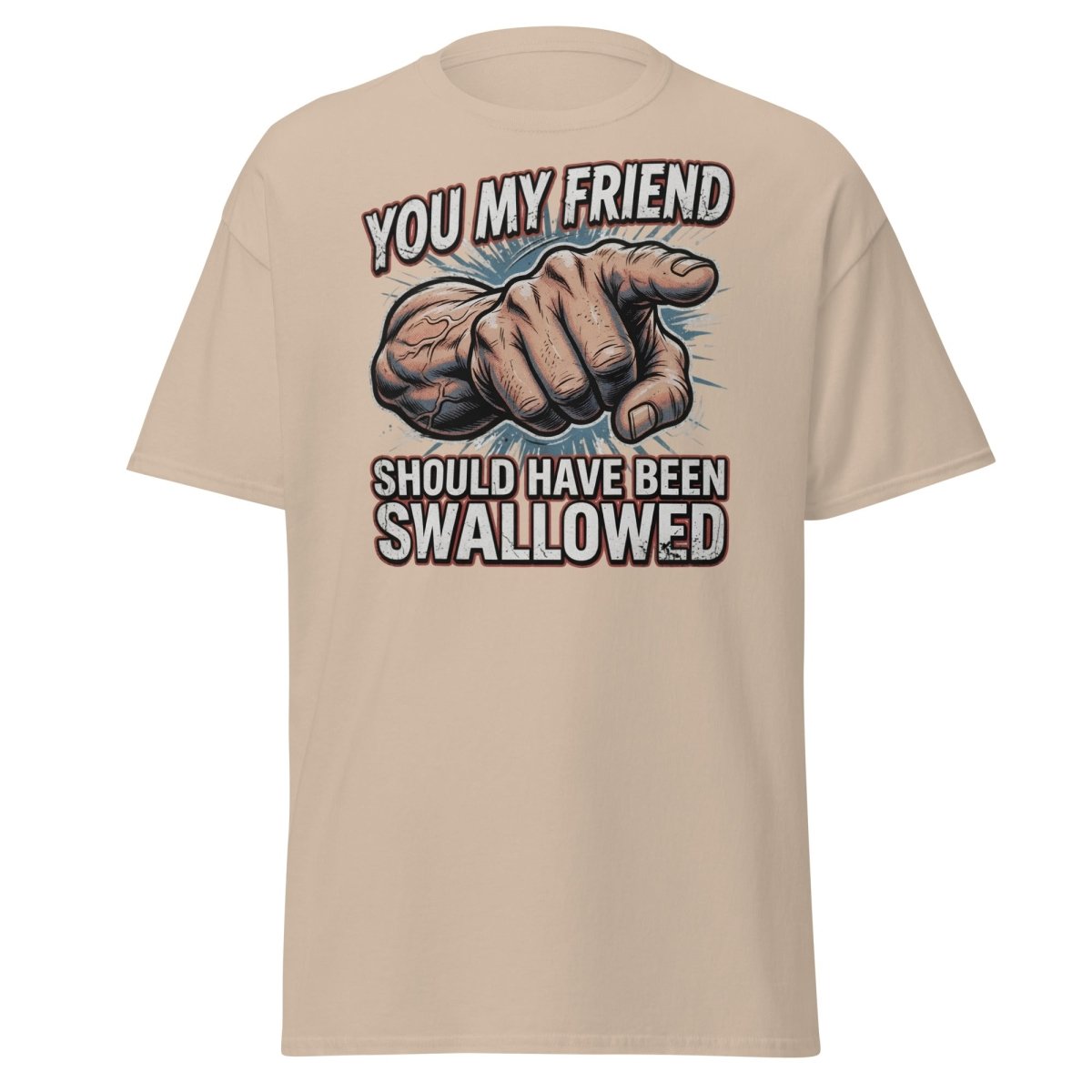 You My Friend Should Have Been Swallowed T-Shirt | Funny Adult Humor Tee - Sand - TeeRipple