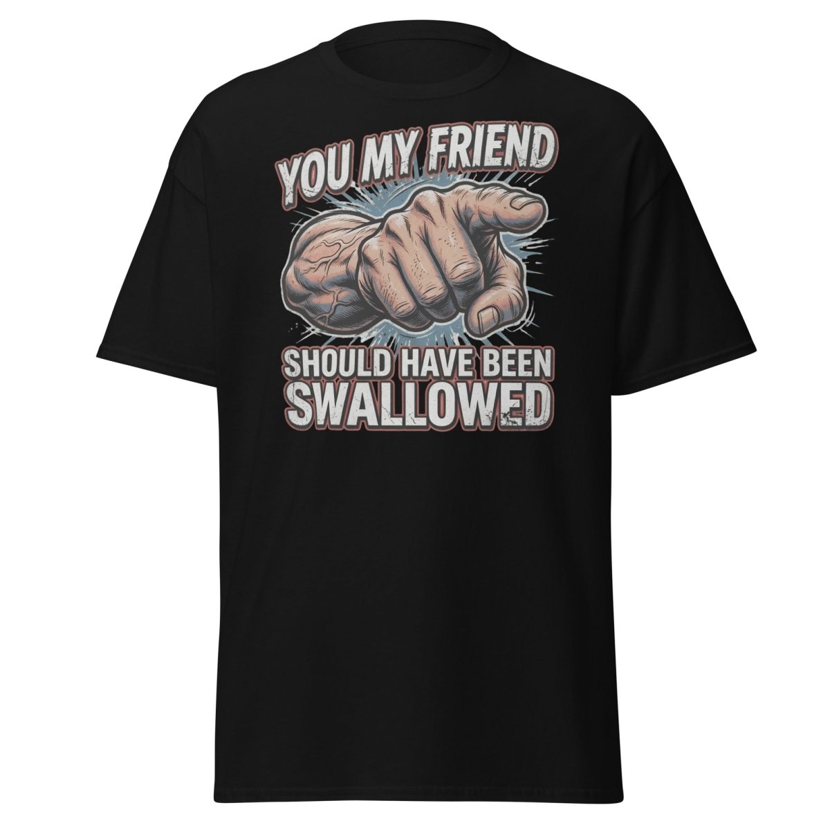 You My Friend Should Have Been Swallowed T-Shirt | Funny Adult Humor Tee - Black - TeeRipple
