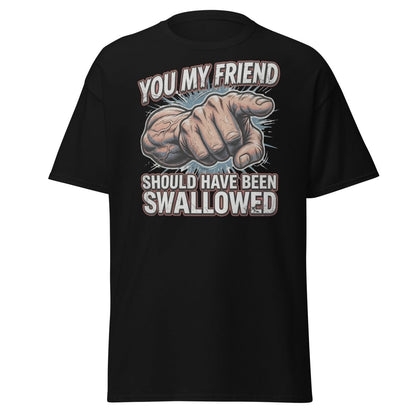 You My Friend Should Have Been Swallowed T-Shirt | Funny Adult Humor Tee - Black - TeeRipple