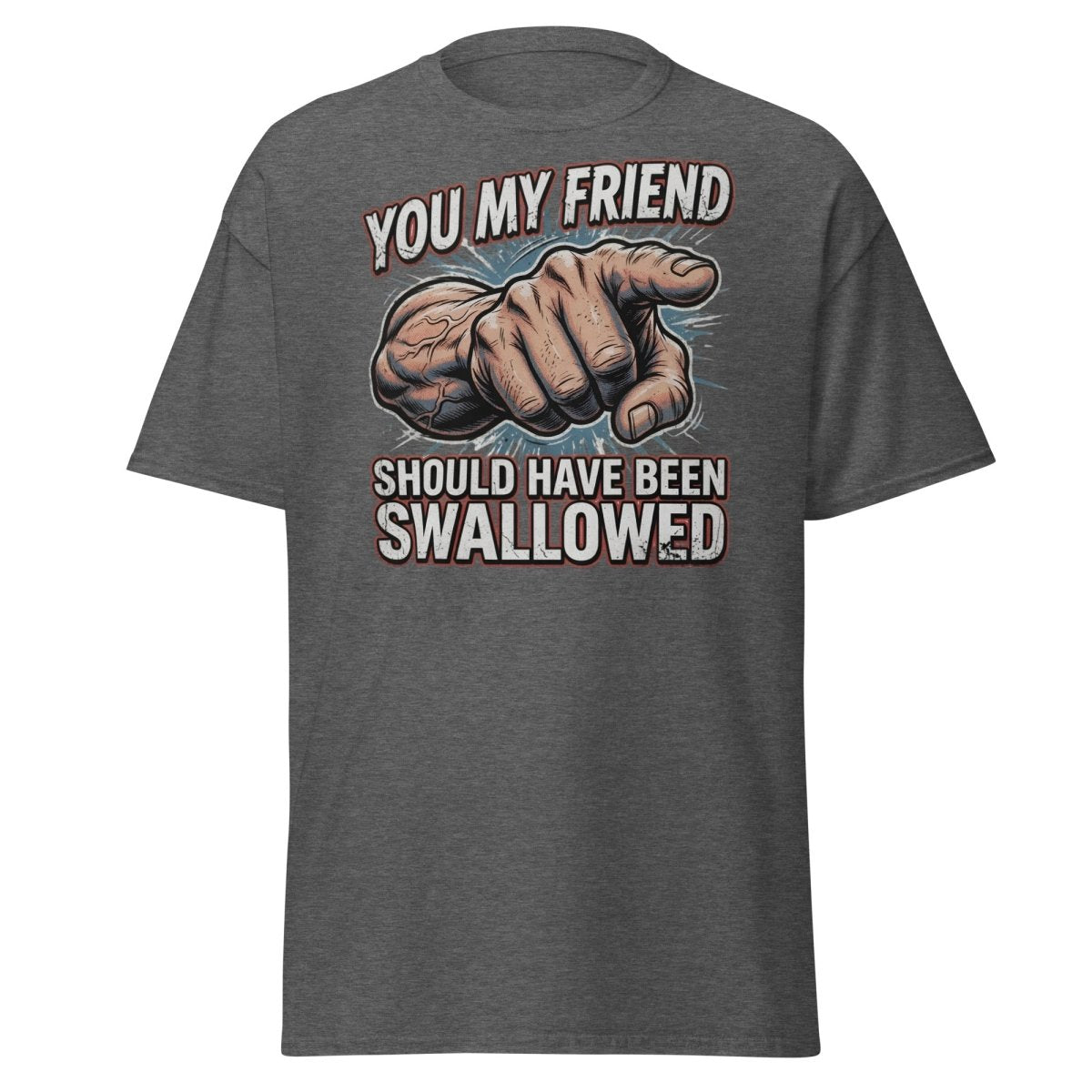 You My Friend Should Have Been Swallowed T-Shirt | Funny Adult Humor Tee - Dark Heather - TeeRipple