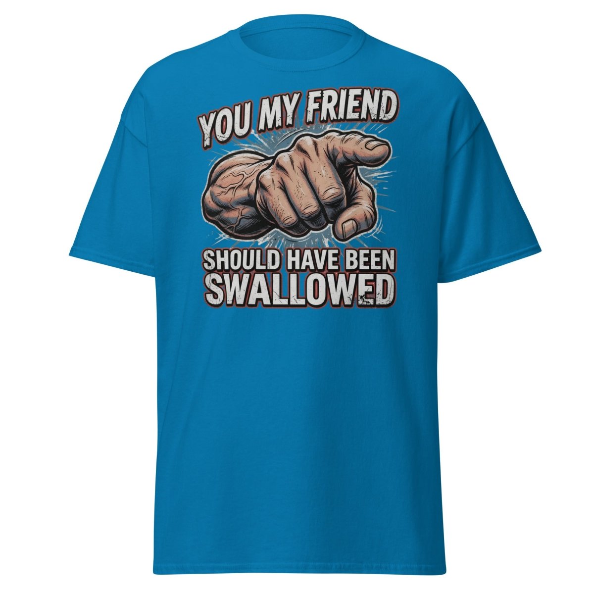 You My Friend Should Have Been Swallowed T-Shirt | Funny Adult Humor Tee - Sapphire - TeeRipple